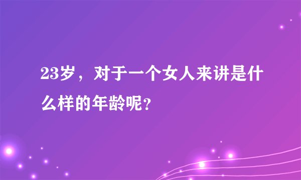 23岁，对于一个女人来讲是什么样的年龄呢？