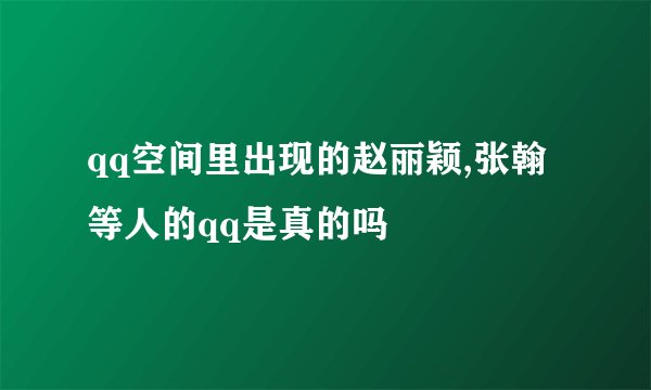 qq空间里出现的赵丽颖,张翰等人的qq是真的吗