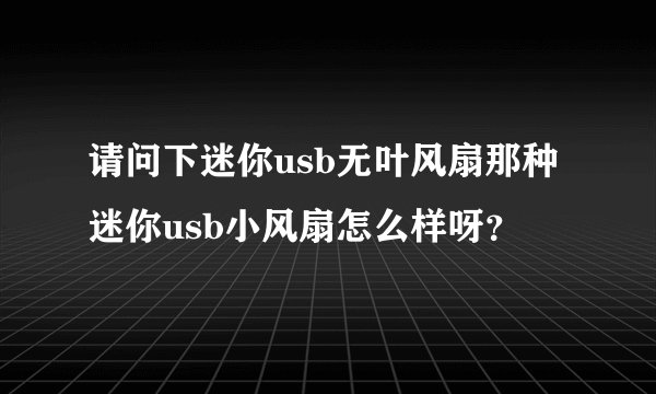 请问下迷你usb无叶风扇那种迷你usb小风扇怎么样呀？