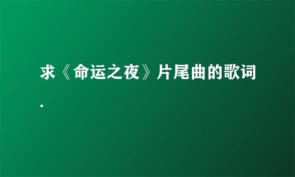 求《命运之夜》片尾曲的歌词.
