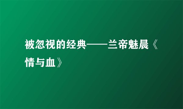 被忽视的经典——兰帝魅晨《情与血》