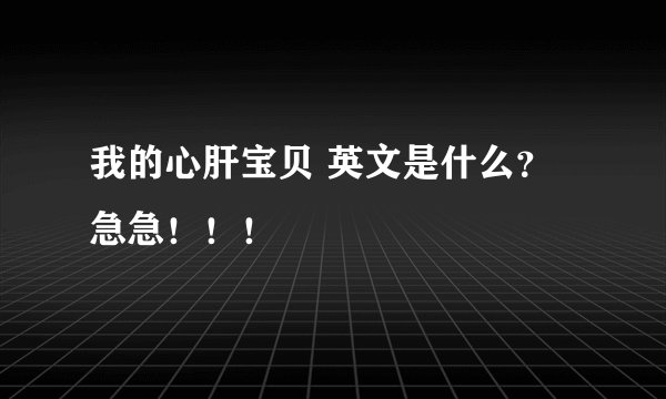 我的心肝宝贝 英文是什么？急急！！！