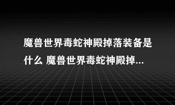 魔兽世界毒蛇神殿掉落装备是什么 魔兽世界毒蛇神殿掉落装备总览