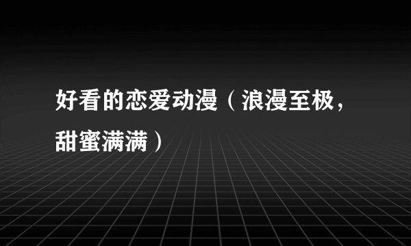 好看的恋爱动漫（浪漫至极，甜蜜满满）