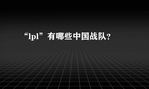 “lpl”有哪些中国战队？