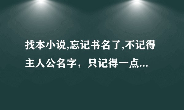 找本小说,忘记书名了,不记得主人公名字，只记得一点内容，古代的