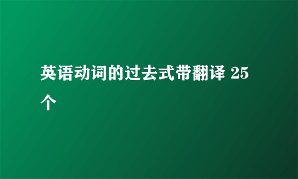 英语动词的过去式带翻译 25个