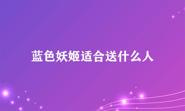 蓝色妖姬适合送什么人