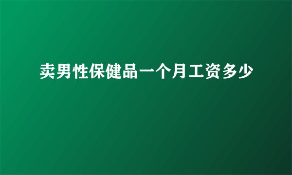 卖男性保健品一个月工资多少