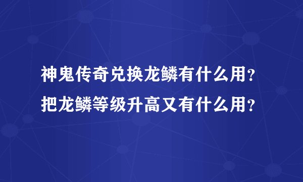 神鬼传奇兑换龙鳞有什么用？把龙鳞等级升高又有什么用？