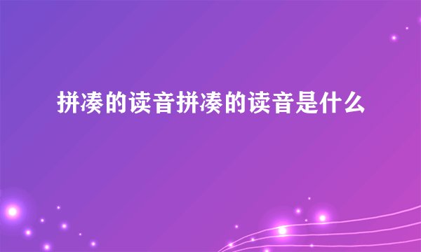 拼凑的读音拼凑的读音是什么