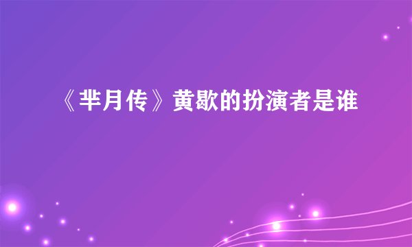 《芈月传》黄歇的扮演者是谁