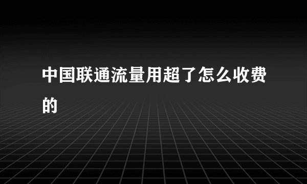 中国联通流量用超了怎么收费的