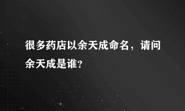 很多药店以余天成命名，请问余天成是谁？