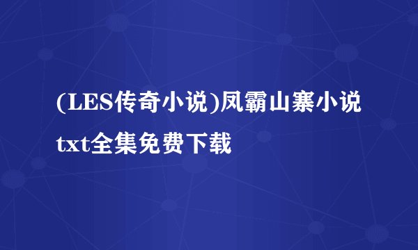 (LES传奇小说)凤霸山寨小说txt全集免费下载