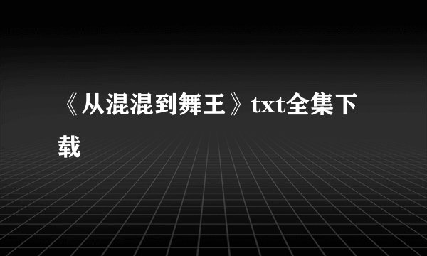《从混混到舞王》txt全集下载