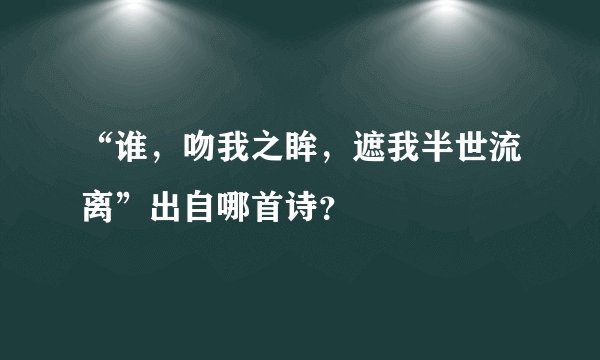 “谁，吻我之眸，遮我半世流离”出自哪首诗？