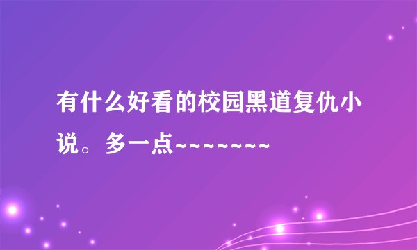 有什么好看的校园黑道复仇小说。多一点~~~~~~~