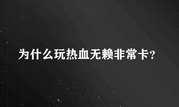 为什么玩热血无赖非常卡？