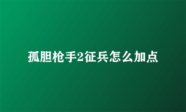 孤胆枪手2征兵怎么加点