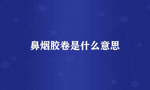鼻烟胶卷是什么意思