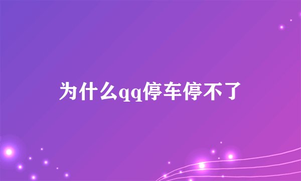为什么qq停车停不了