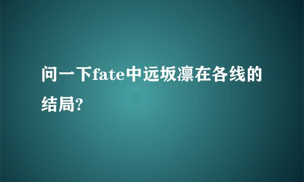 问一下fate中远坂凛在各线的结局?
