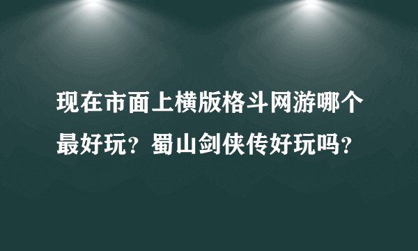 现在市面上横版格斗网游哪个最好玩？蜀山剑侠传好玩吗？