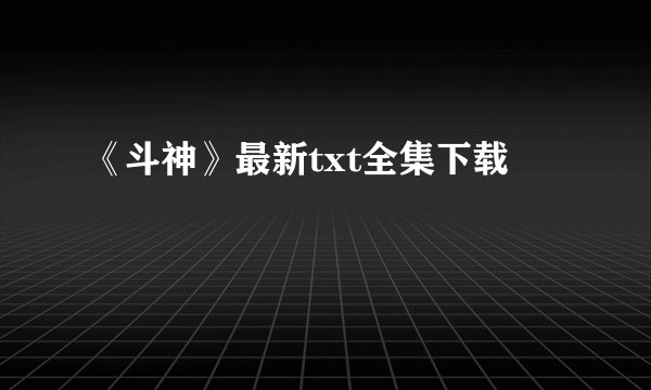 《斗神》最新txt全集下载