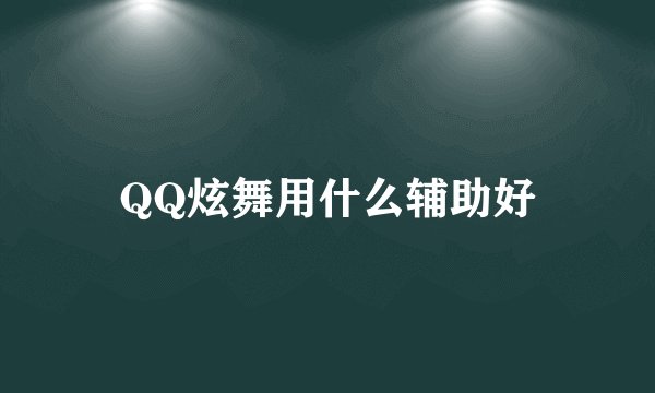 QQ炫舞用什么辅助好