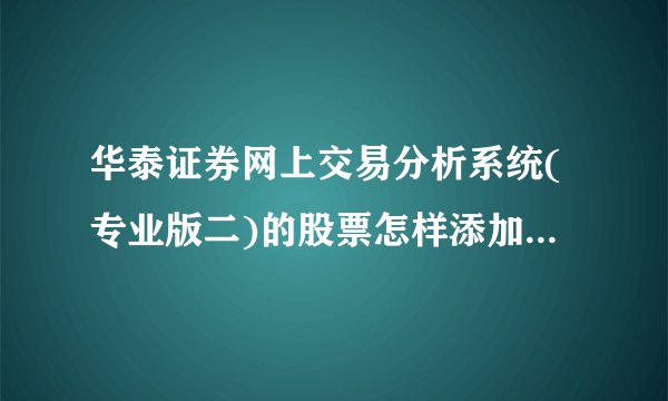 华泰证券网上交易分析系统(专业版二)的股票怎样添加到自选股菜单中