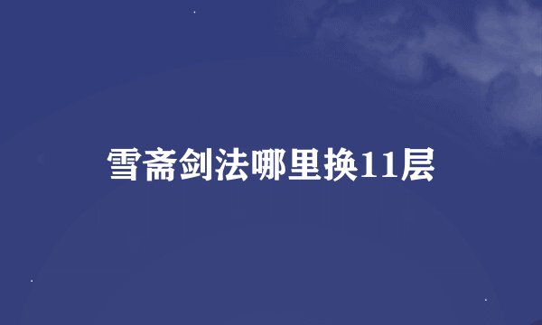雪斋剑法哪里换11层