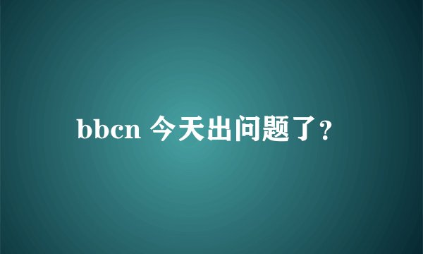bbcn 今天出问题了？