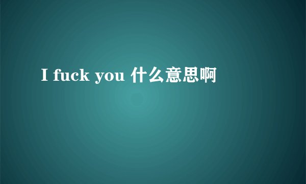 I fuck you 什么意思啊