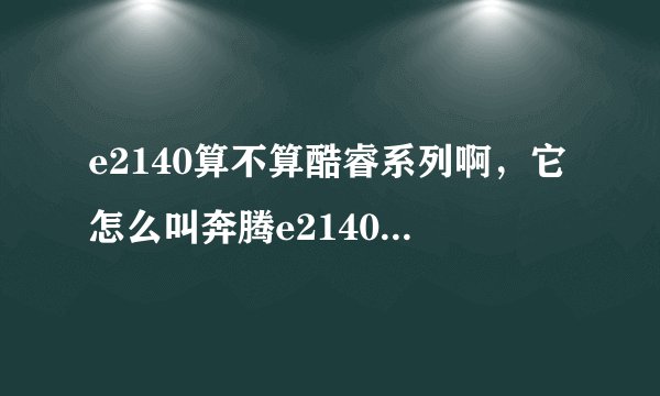 e2140算不算酷睿系列啊，它怎么叫奔腾e2140啊？谢谢
