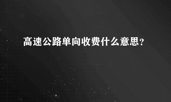 高速公路单向收费什么意思？