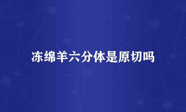 冻绵羊六分体是原切吗