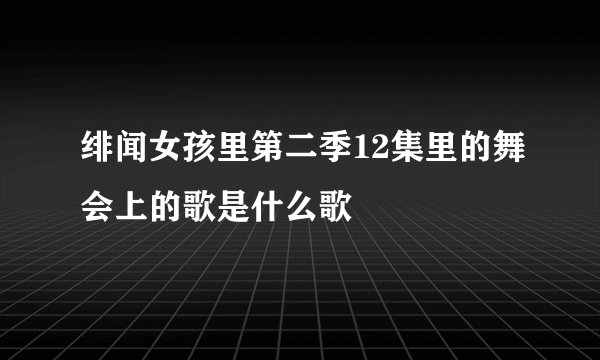 绯闻女孩里第二季12集里的舞会上的歌是什么歌