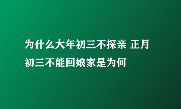 为什么大年初三不探亲 正月初三不能回娘家是为何