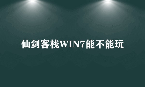 仙剑客栈WIN7能不能玩
