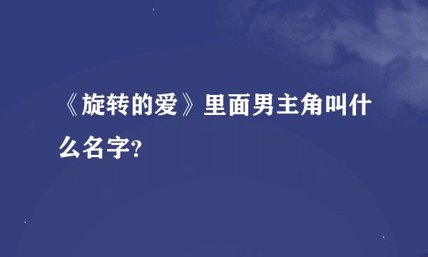 《旋转的爱》里面男主角叫什么名字？