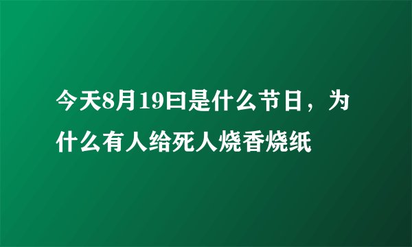今天8月19曰是什么节日，为什么有人给死人烧香烧纸