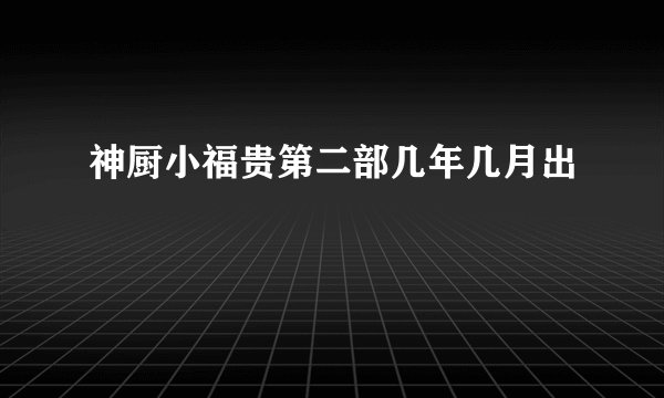 神厨小福贵第二部几年几月出