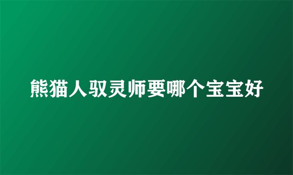 熊猫人驭灵师要哪个宝宝好