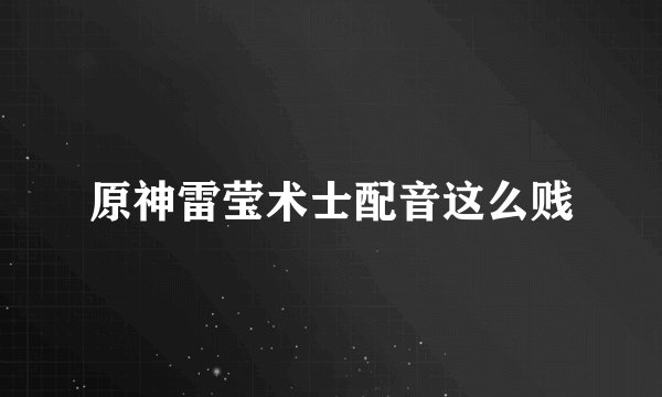 原神雷莹术士配音这么贱