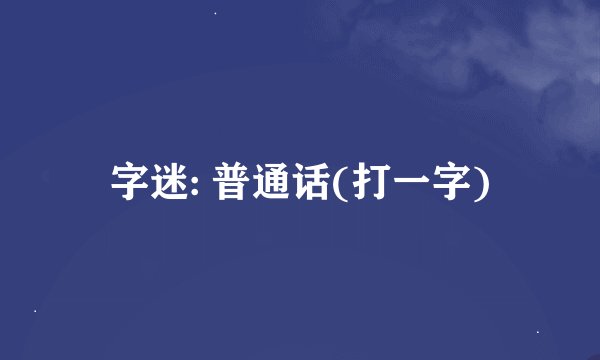 字迷: 普通话(打一字)