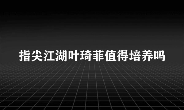 指尖江湖叶琦菲值得培养吗