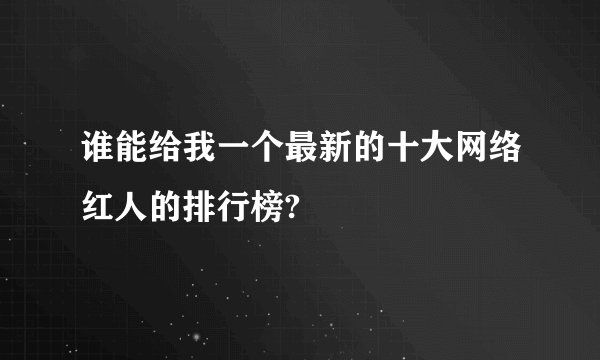 谁能给我一个最新的十大网络红人的排行榜?
