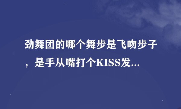 劲舞团的哪个舞步是飞吻步子，是手从嘴打个KISS发出去的舞步