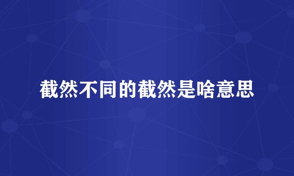 截然不同的截然是啥意思